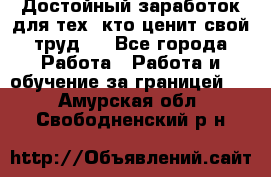 Достойный заработок для тех, кто ценит свой труд . - Все города Работа » Работа и обучение за границей   . Амурская обл.,Свободненский р-н